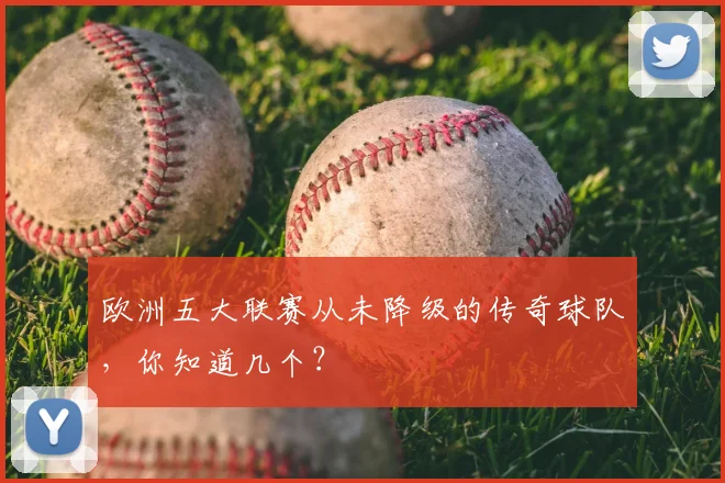 欧洲五大联赛从未降级的传奇球队，你知道几个？