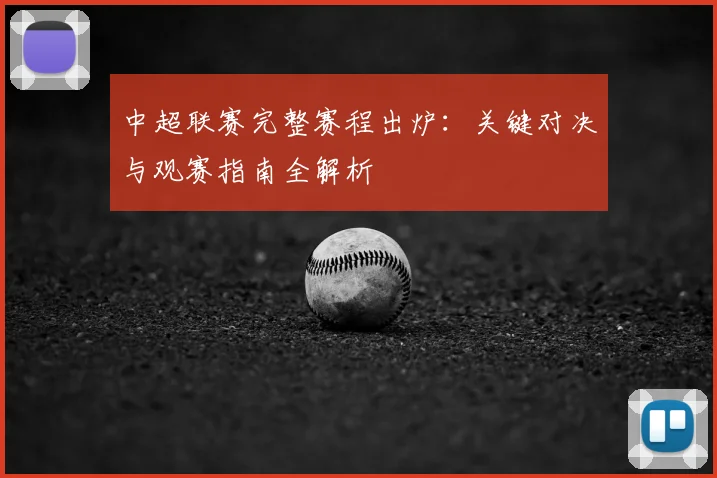 中超联赛完整赛程出炉：关键对决与观赛指南全解析