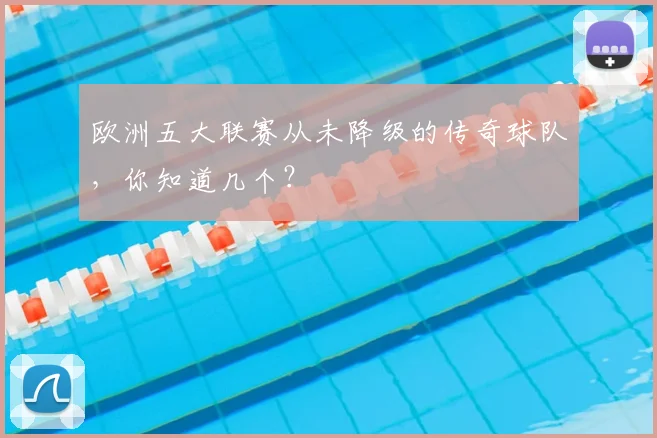 欧洲五大联赛从未降级的传奇球队，你知道几个？