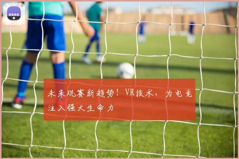 未来观赛新趋势！VR技术，为电竞注入强大生命力