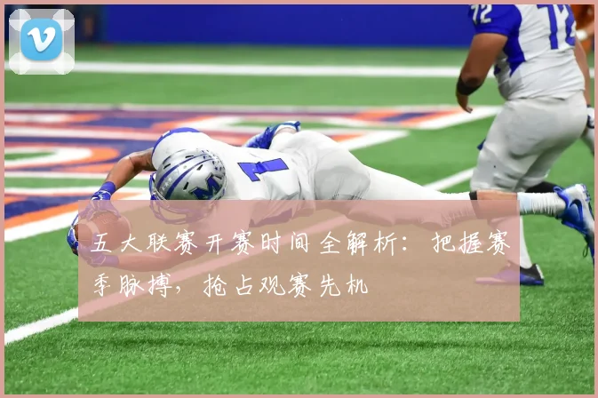 五大联赛开赛时间全解析：把握赛季脉搏，抢占观赛先机