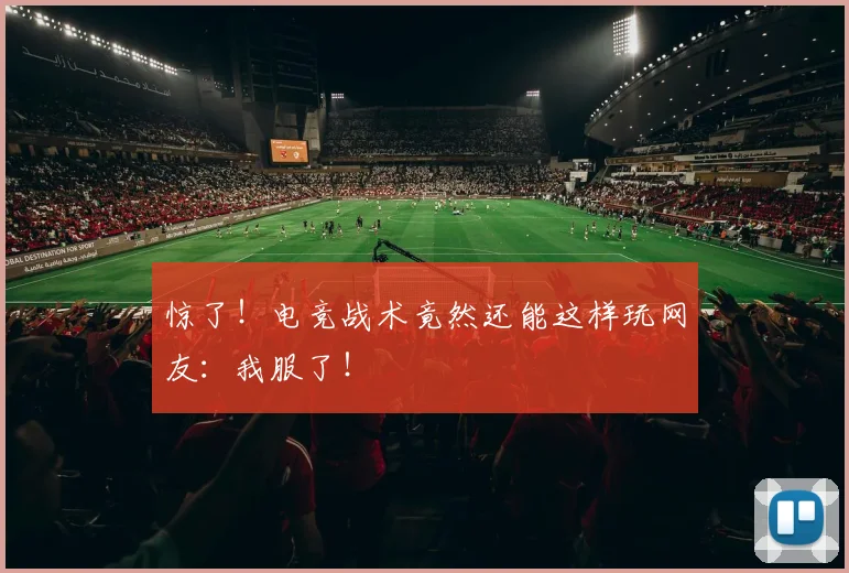 惊了！电竞战术竟然还能这样玩网友：我服了！