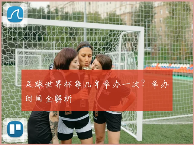 足球世界杯每几年举办一次？举办时间全解析