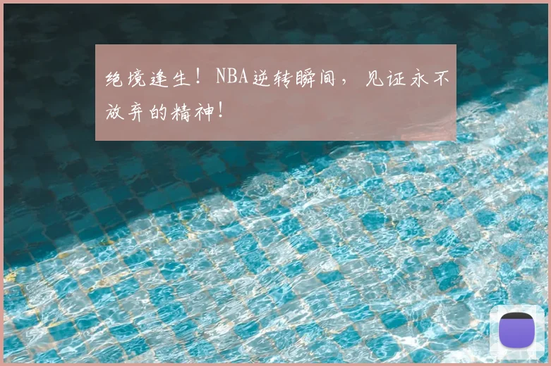 绝境逢生！NBA逆转瞬间，见证永不放弃的精神！