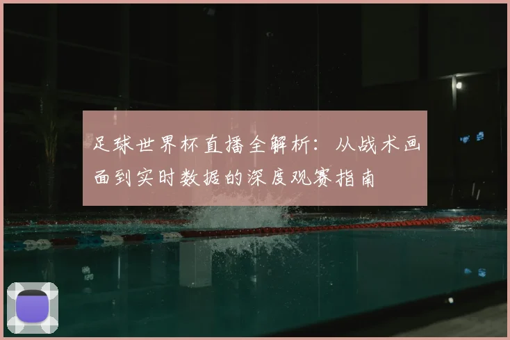 足球世界杯直播全解析：从战术画面到实时数据的深度观赛指南